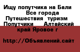 Ищу попутчика на Бали!!! - Все города Путешествия, туризм » Попутчики   . Алтайский край,Яровое г.